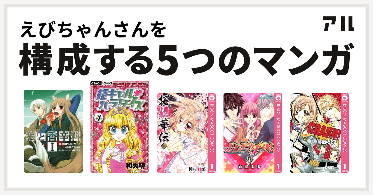 えびちゃんさんを構成するマンガは狼と香辛料 姫ギャル パラダイス 桜姫華伝 ハートのダイヤ CRASH! - 私を構成する5つのマンガ | アル