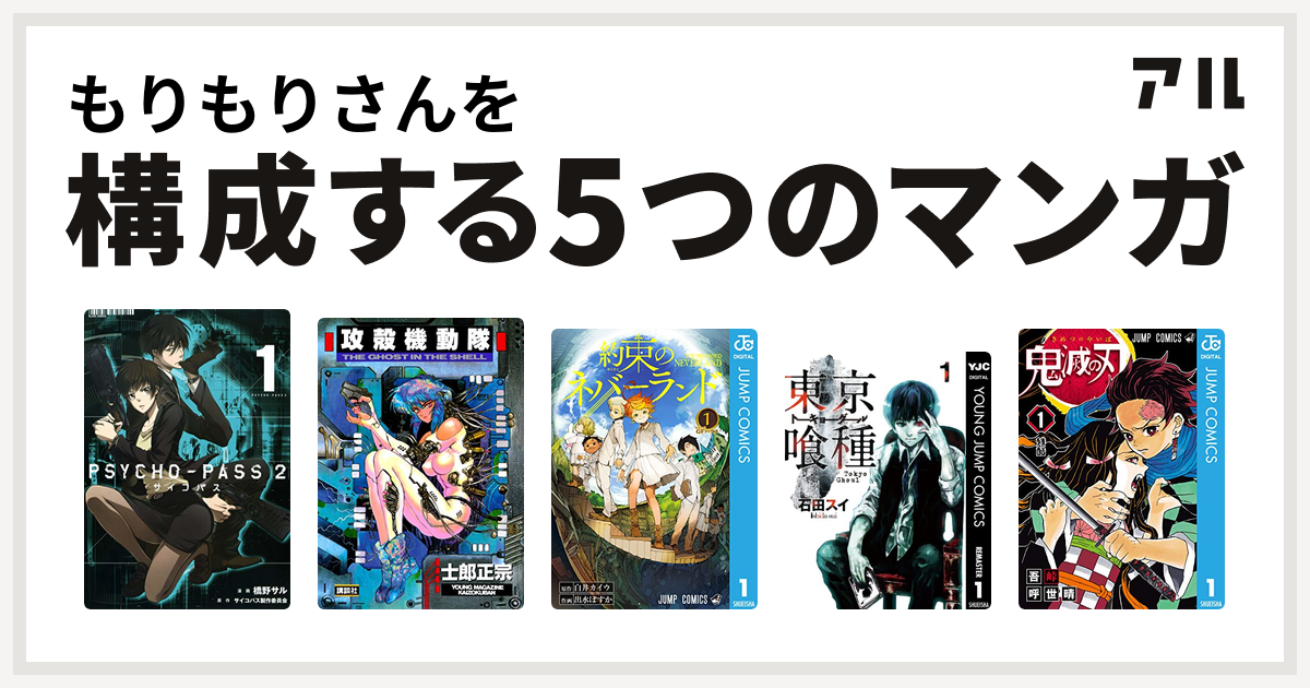 もりもりさんを構成するマンガはpsycho Pass サイコパス 2 攻殻機動隊 約束のネバーランド 東京喰種トーキョーグール 鬼滅の刃 私を構成する5つのマンガ アル