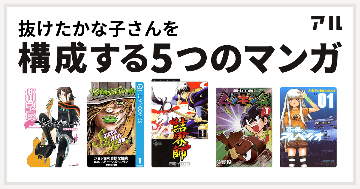 抜けたかな子さんを構成するマンガは夜桜四重奏 ヨザクラカルテット ジョジョの奇妙な冒険 第7部 結界師 甲虫王者ムシキング 蒼き鋼のアルペジオ 私を構成する5つのマンガ アル