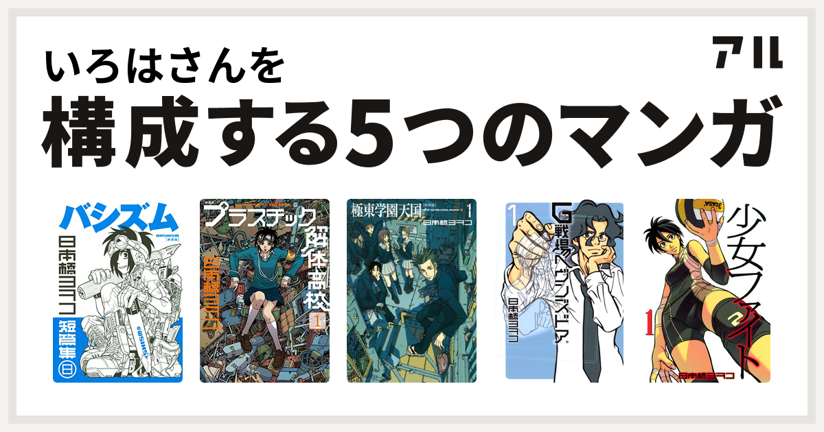 いろはさんを構成するマンガはバシズム 日本橋ヨヲコ短篇集 新装版 プラスチック解体高校 極東学園天国 新装版 G戦場ヘヴンズドア 少女ファイト 私を構成する5つのマンガ アル