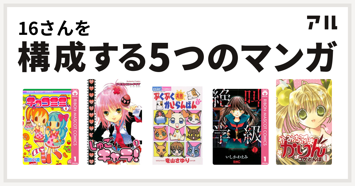 16さんを構成するマンガはチョコミミ しゅごキャラ ぷくぷく天然かいらんばん 絶叫学級 かみちゃまかりん 私を構成する5つのマンガ アル