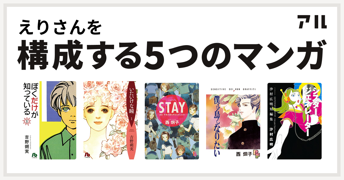 えりさんを構成するマンガはぼくだけが知っている 文庫 いたいけな瞳 文庫 Stay ああ今年の夏も何もなかったわ 僕は鳥になりたい シスタージェネレーター 沙村広明短編集 私を構成する5つのマンガ アル