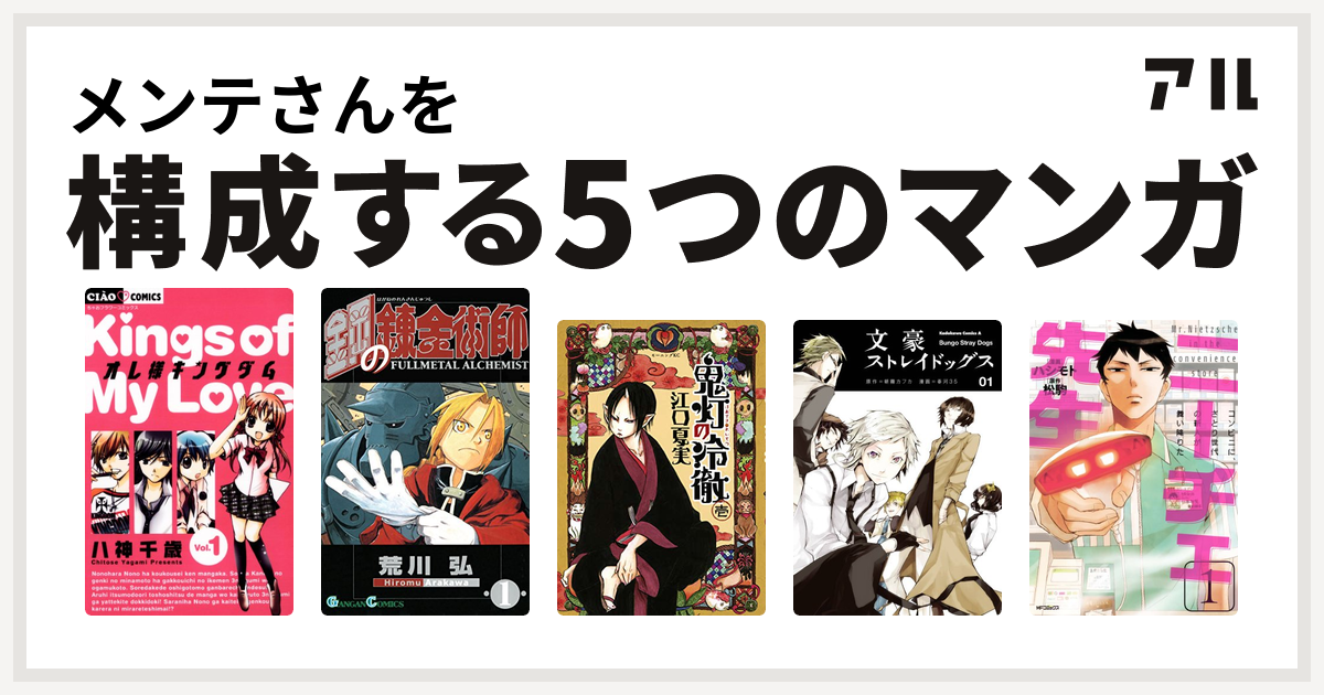 メンテさんを構成するマンガはオレ様キングダム 鋼の錬金術師 鬼灯の冷徹 文豪ストレイドッグス ニーチェ先生 コンビニに さとり世代の新人が舞い降りた 私を構成する5つのマンガ アル