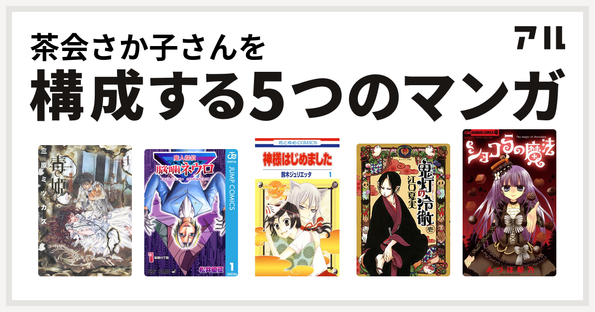 茶会さか子さんを構成するマンガは毒姫 魔人探偵脳噛ネウロ 神様はじめました 鬼灯の冷徹 ショコラの魔法 私を構成する5つのマンガ アル