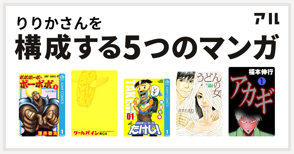 りりかさんを構成するマンガはボボボーボ ボーボボ クールパイン 世紀末リーダー伝たけし うどんの女 アカギ 闇に降り立った天才 私を構成する5つのマンガ アル