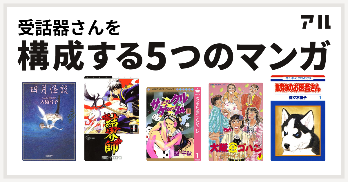 受話器さんを構成するマンガは四月怪談 結界師 サークルゲーム 大阪豆ゴハン 動物のお医者さん 私を構成する5つのマンガ アル