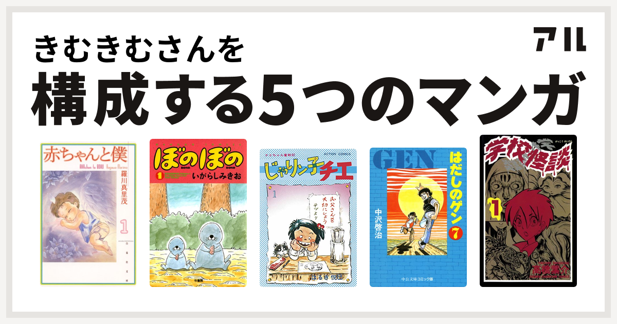 きむきむさんを構成するマンガは赤ちゃんと僕 ぼのぼの じゃりン子チエ はだしのゲン 学校怪談 私を構成する5つのマンガ アル