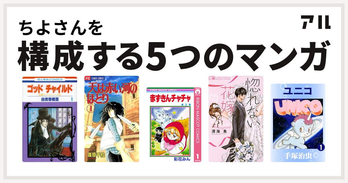 ちよさんを構成するマンガはゴッドチャイルド 天は赤い河のほとり 赤ずきんチャチャ 惚れない花嫁 ユニコ 私を構成する5つのマンガ アル