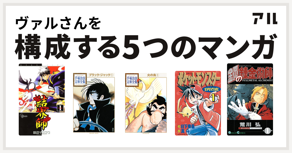 ヴァルさんを構成するマンガは結界師 ブラック ジャック 火の鳥 ポケットモンスタースペシャル 鋼の錬金術師 私を構成する5つのマンガ アル