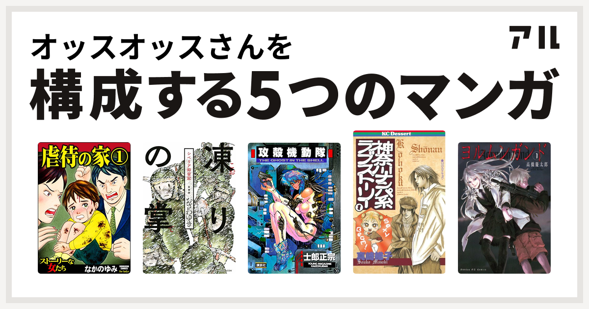 オッスオッスさんを構成するマンガは虐待の家 凍りの掌 シベリア抑留記 攻殻機動隊 神奈川ナンパ系ラブストーリー ヨルムンガンド 私を構成する5つのマンガ アル