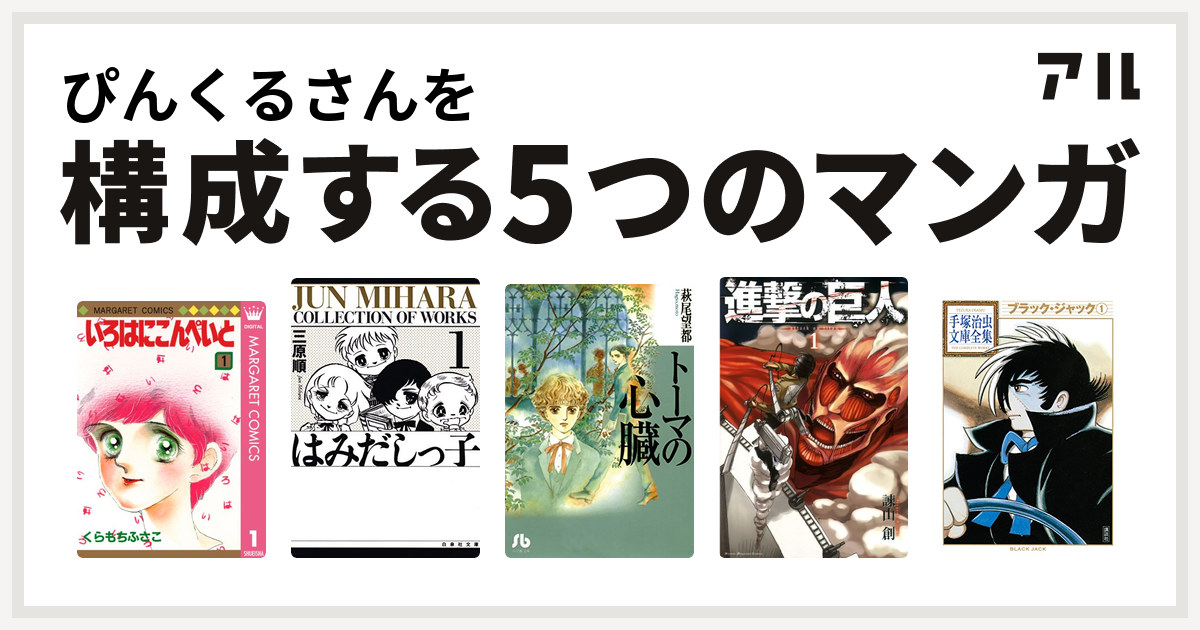 ぴんくるさんを構成するマンガはいろはにこんぺいと はみだしっ子 トーマの心臓 進撃の巨人 ブラック ジャック 私を構成する5つのマンガ アル