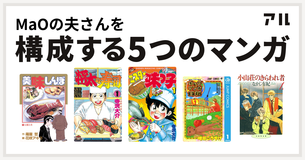 Maoの夫さんを構成するマンガは美味しんぼ 将太の寿司 ミスター味っ子 増田こうすけ劇場 ギャグマンガ日和 小山荘のきらわれ者 私を構成する5つのマンガ アル