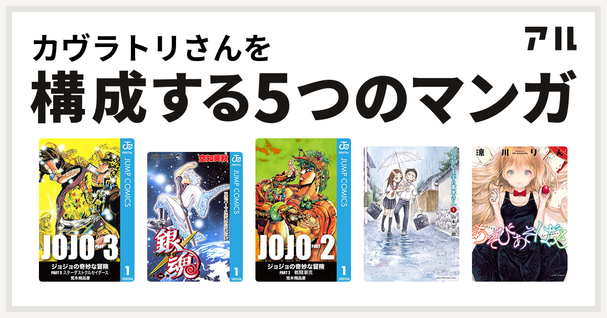 カヴラトリさんを構成するマンガはジョジョの奇妙な冒険 第3部 銀魂 ジョジョの奇妙な冒険 第2部 からかい上手の高木さん あそびあそばせ 私を構成する5つのマンガ アル