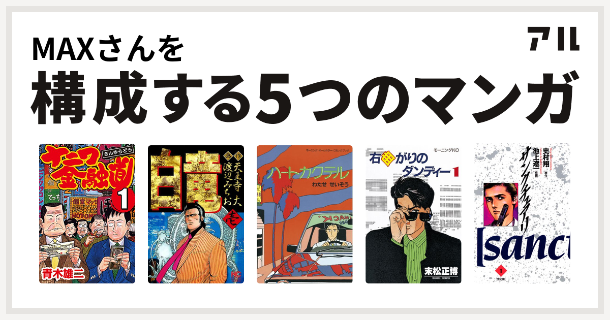 Maxさんを構成するマンガはナニワ金融道 白竜 ハートカクテル 右曲がりのダンディー サンクチュアリ 私を構成する5つのマンガ アル