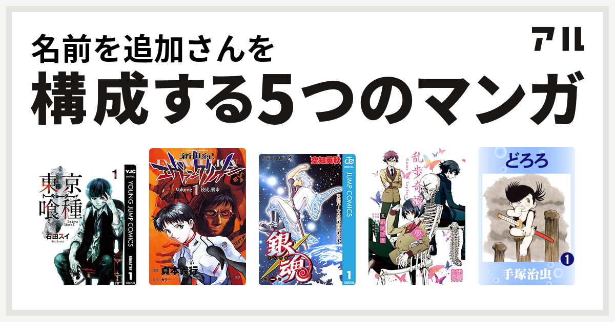 名前を追加さんを構成するマンガは東京喰種トーキョーグール 新世紀エヴァンゲリオン 銀魂 乱歩奇譚 Game Of Laplace どろろ 私を構成する5つのマンガ アル