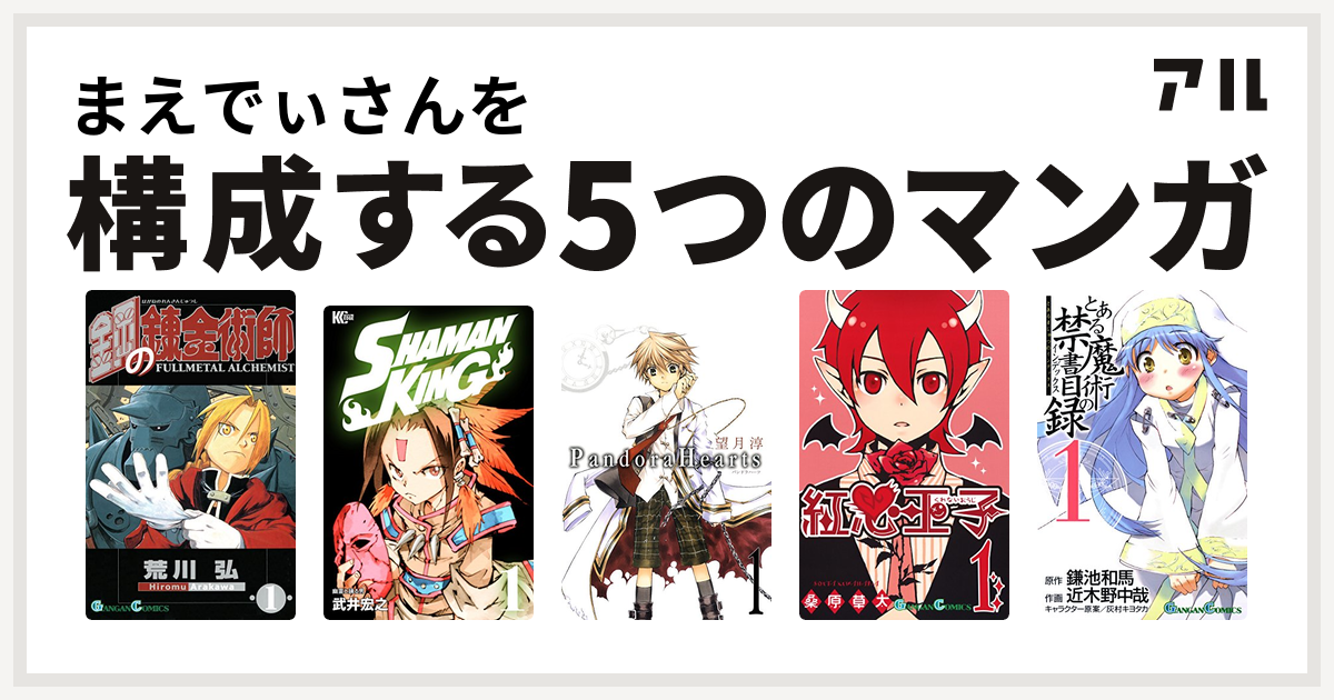 まえでぃさんを構成するマンガは鋼の錬金術師 Shaman King シャーマンキング Pandorahearts 紅心王子 とある魔術の禁書目録 私を構成する5つのマンガ アル