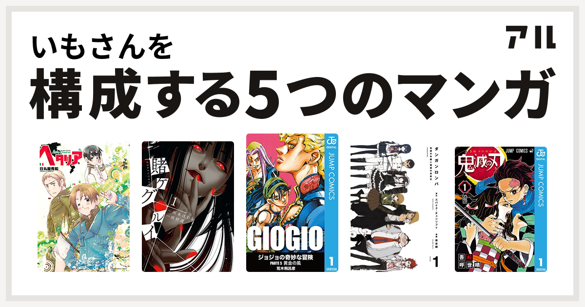 いもさんを構成するマンガはヘタリア Axis Powers 賭ケグルイ ジョジョの奇妙な冒険 第5部 ダンガンロンパ 鬼滅の刃 私を構成する5つのマンガ アル
