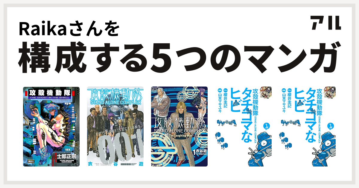 Raikaさんを構成するマンガは攻殻機動隊 攻殻機動隊 Stand Alone Complex 攻殻機動隊 Stand Alone Complex The Laughing Man 攻殻機動隊s A C タチコマなヒビ 攻殻機動隊s A C タチコマなヒビ 私を構成する5つのマンガ アル