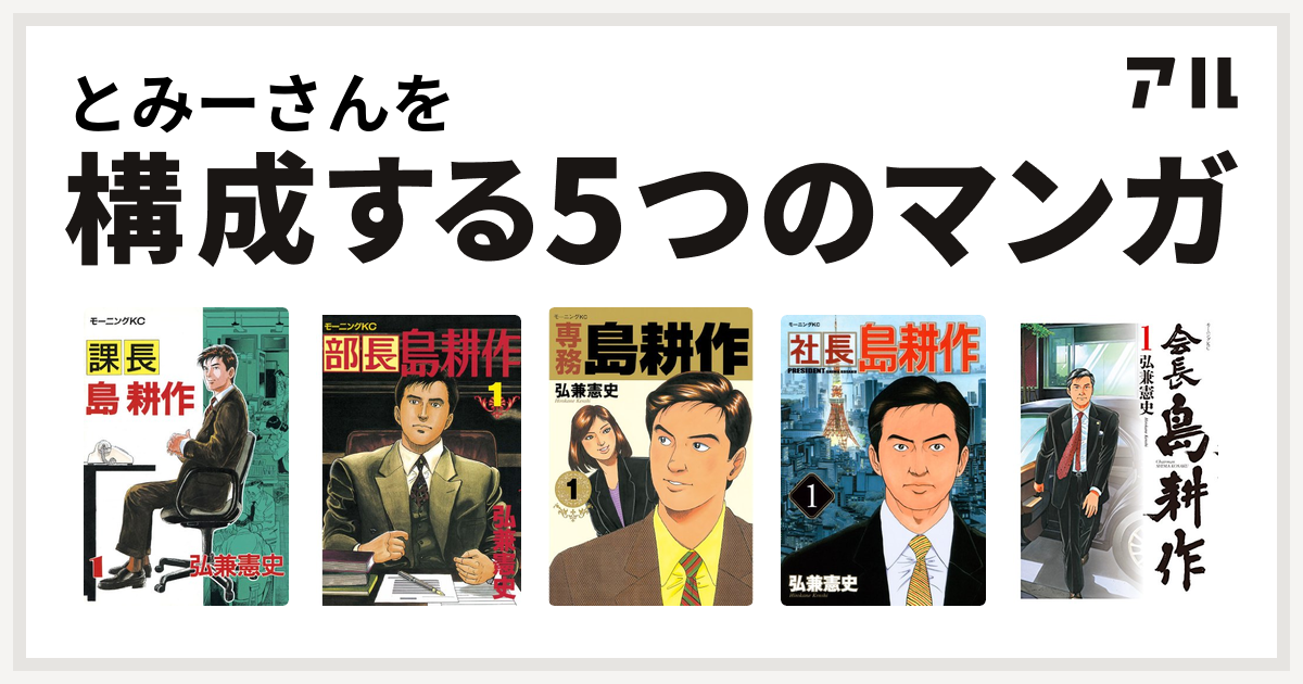 とみーさんを構成するマンガは課長 島耕作 部長 島耕作 専務 島耕作 社長 島耕作 会長 島耕作 私を構成する5つのマンガ アル