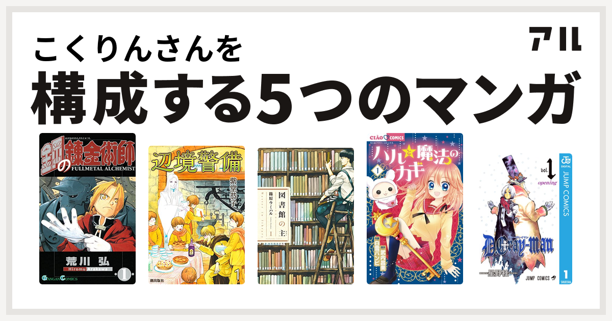 こくりんさんを構成するマンガは鋼の錬金術師 辺境警備 図書館の主 ハルと魔法のカギ D Gray Man 私を構成する5つのマンガ アル