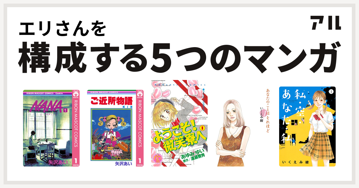 エリさんを構成するマンガはnana ナナ ご近所物語 ようこそ 微笑寮へ なかよし60周年記念版 あなたのことはそれほど 私 空 あなた 私 私を構成する5つのマンガ アル