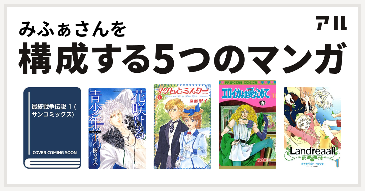 みふぁさんを構成するマンガは最終戦争シリーズ 花咲ける青少年 マダムとミスター エロイカより愛をこめて Landreaall 私を構成する5つのマンガ アル