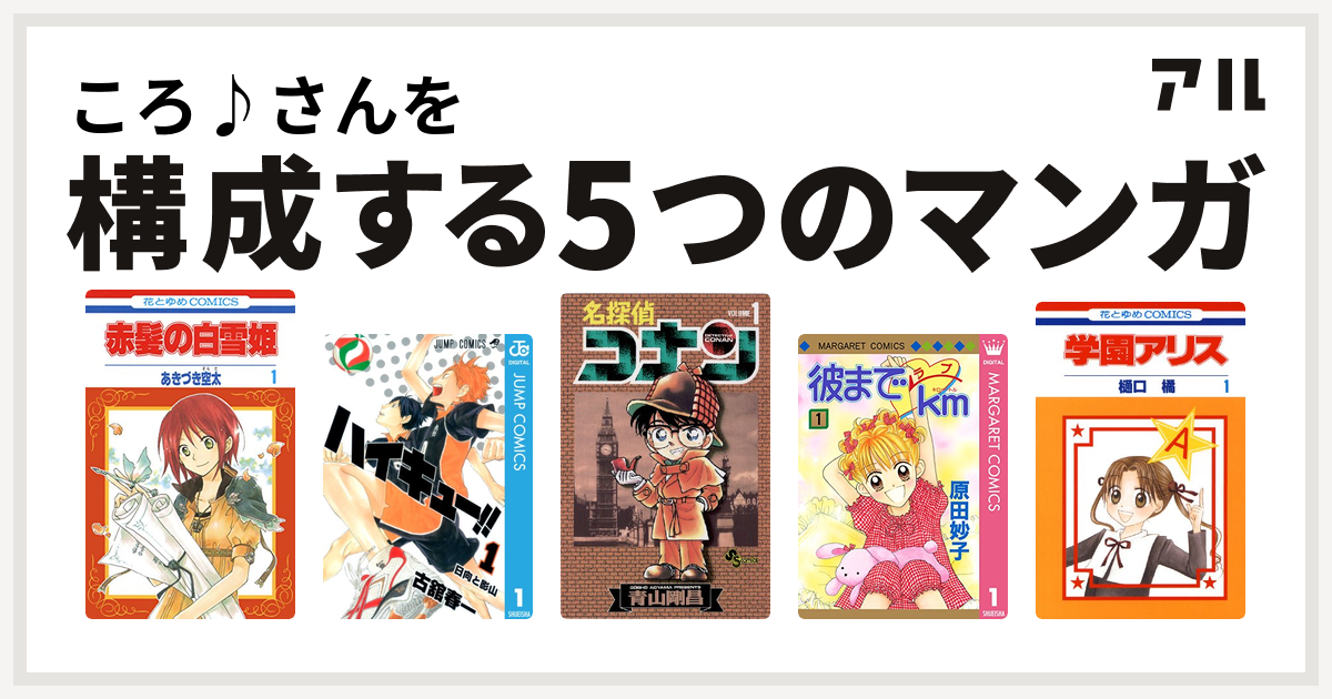 ころ さんを構成するマンガは赤髪の白雪姫 ハイキュー 名探偵コナン 彼までラブkm 学園アリス 私を構成する5つのマンガ アル