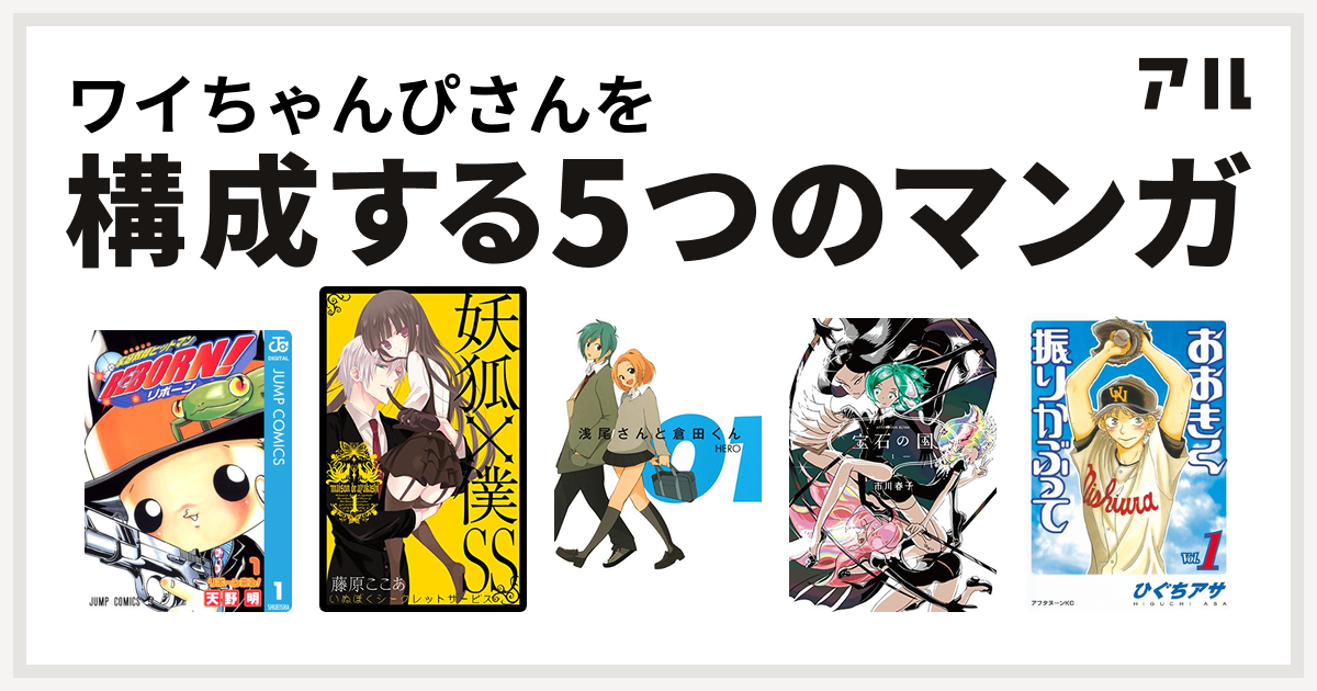 ワイちゃんぴさんを構成するマンガは家庭教師ヒットマンreborn 妖狐 僕ss 浅尾さんと倉田くん 宝石の国 おおきく振りかぶって 私を構成する5つのマンガ アル