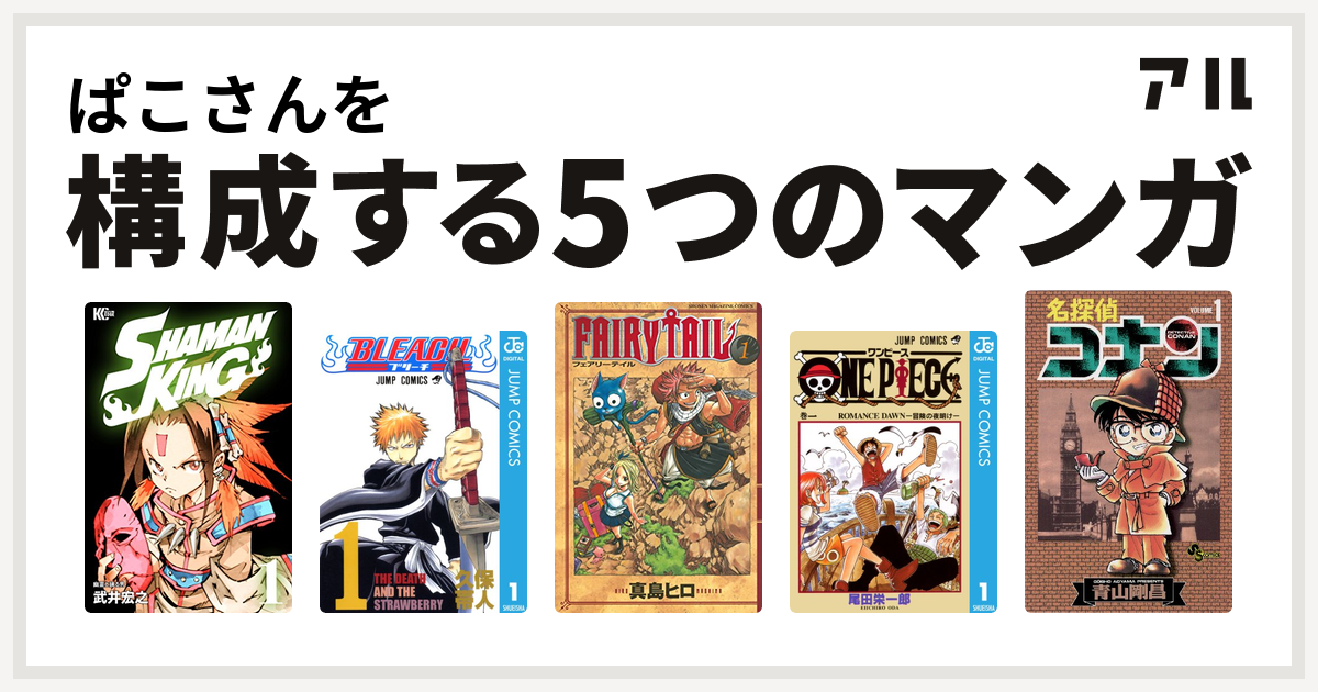 ぱこさんを構成するマンガはshaman King シャーマンキング Bleach Fairy Tail One Piece 名探偵コナン 私を構成する5つのマンガ アル