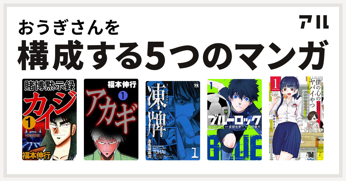 おうぎさんを構成するマンガは賭博黙示録 カイジ アカギ 闇に降り立った天才 凍牌 とうはい 裏レート麻雀闘牌録 ブルーロック 僕の心のヤバイやつ 私を構成する5つのマンガ アル