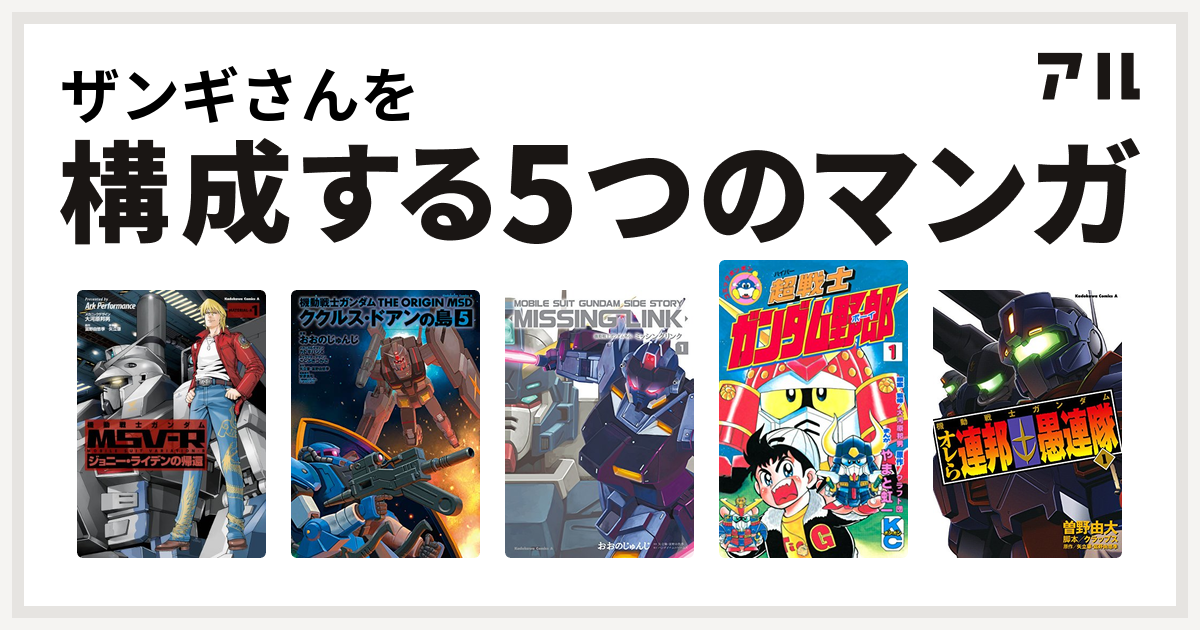 ザンギさんを構成するマンガは機動戦士ガンダム Msv R ジョニー ライデンの帰還 機動戦士ガンダム The Origin Msd ククルス ドアンの島 機動戦士ガンダム外伝 ミッシングリンク 超戦士 ガンダム野郎 機動戦士ガンダム オレら連邦愚連隊 私を構成する5つのマンガ アル