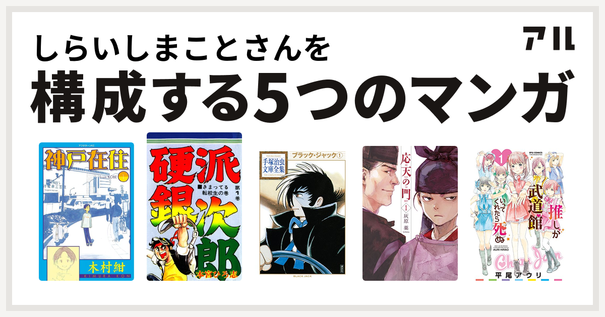 しらいしまことさんを構成するマンガは神戸在住 硬派銀次郎 ブラック ジャック 応天の門 推しが武道館いってくれたら死ぬ 私を構成する5つのマンガ アル