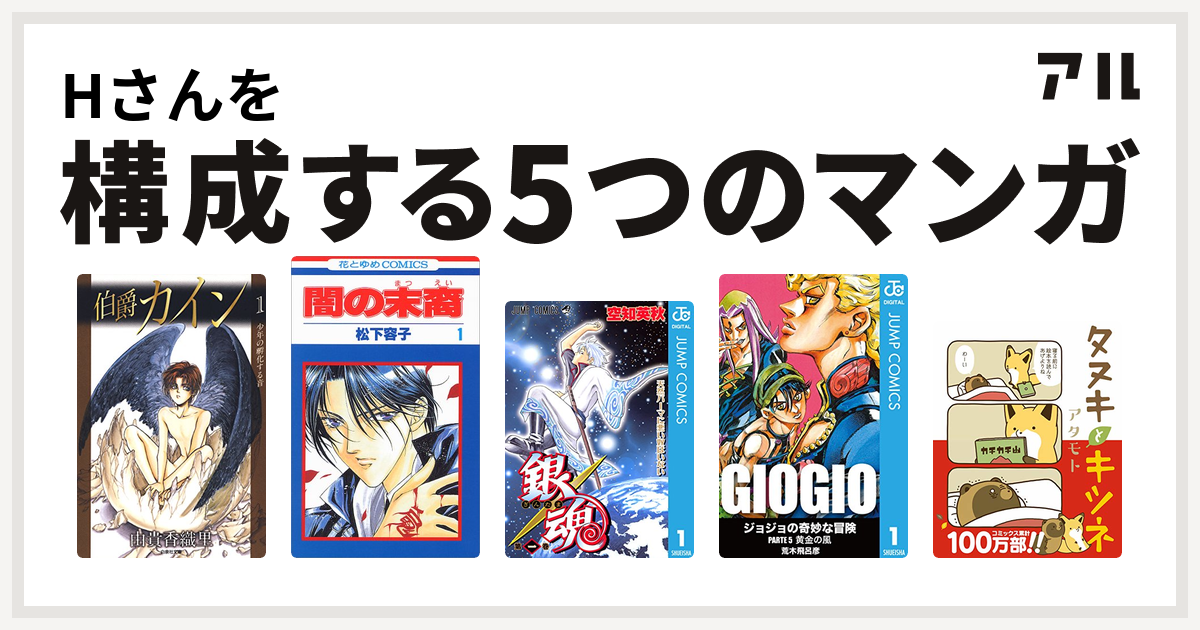 Hさんを構成するマンガは伯爵カイン 闇の末裔 銀魂 ジョジョの奇妙な冒険 第5部 タヌキとキツネ 私を構成する5つのマンガ アル