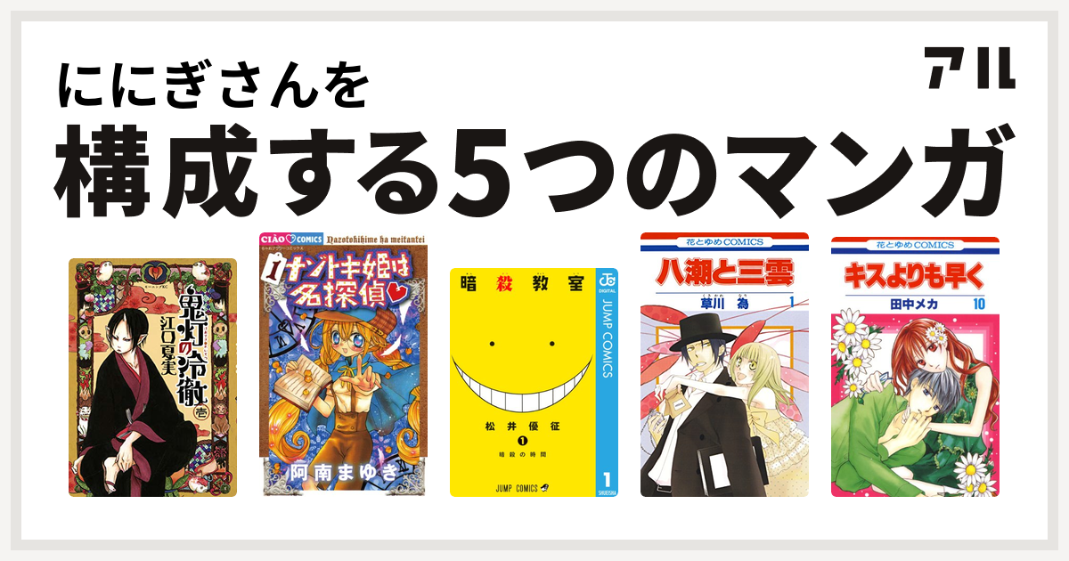 ににぎさんを構成するマンガは鬼灯の冷徹 ナゾトキ姫は名探偵 暗殺教室 八潮と三雲 キスよりも早く 私を構成する5つのマンガ アル