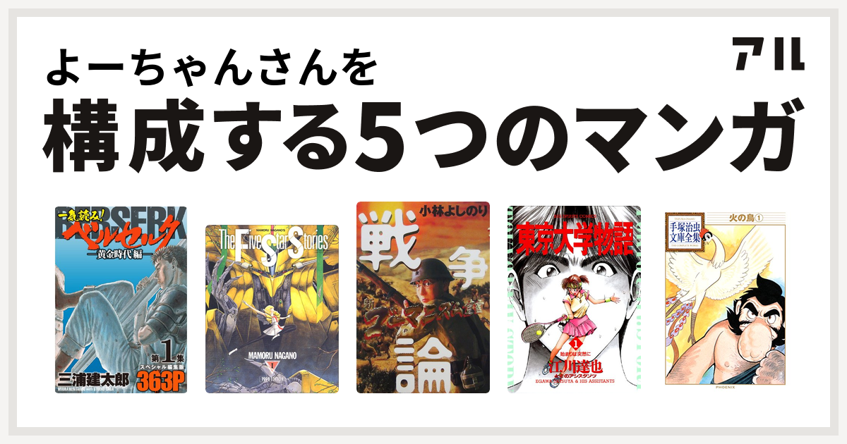 よーちゃんさんを構成するマンガは一気読み ベルセルク スペシャル編集版 ファイブスター物語 新 ゴーマニズム宣言special 戦争論 東京大学物語 火の鳥 私を構成する5つのマンガ アル