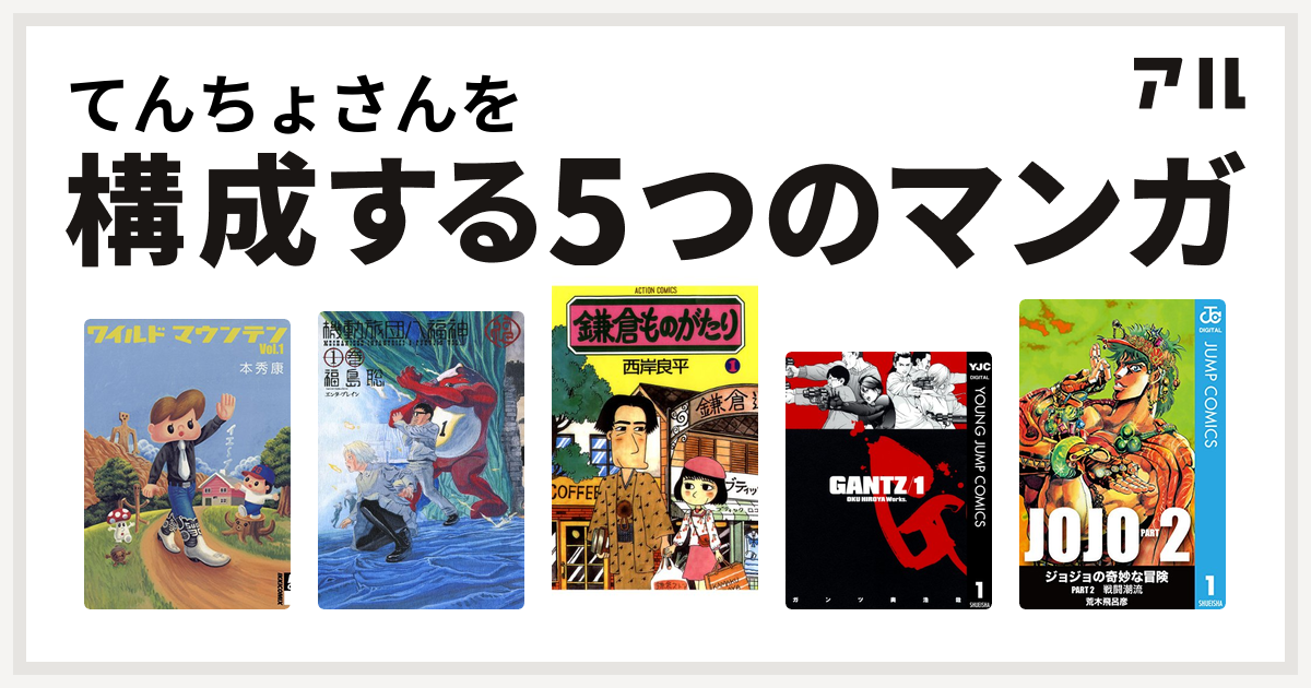 てんちょさんを構成するマンガはワイルドマウンテン 機動旅団八福神 鎌倉ものがたり Gantz ジョジョの奇妙な冒険 第2部 私を構成する5つのマンガ アル