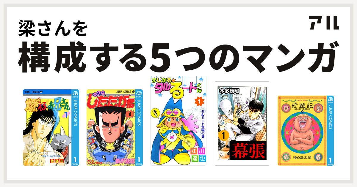 梁さんを構成するマンガは燃える お兄さん ボクはしたたか君 まじかる タルるートくん 幕張 珍遊記 太郎とゆかいな仲間たち 私を構成する5つのマンガ アル