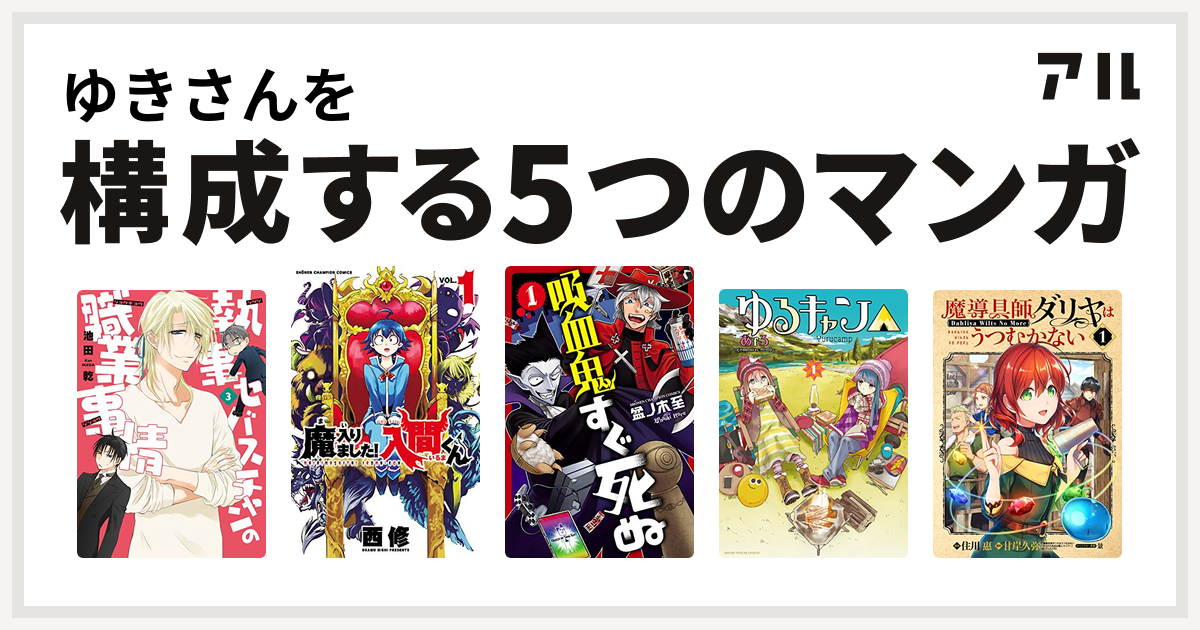 ゆきさんを構成するマンガは執事セバスチャンの職業事情 戦う セバスチャン 魔入りました 入間くん 吸血鬼すぐ死ぬ ゆるキャン 魔導具師ダリヤはうつむかない 私を構成する5つのマンガ アル