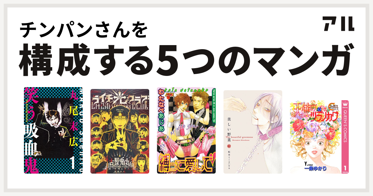 チンパンさんを構成するマンガは笑う吸血鬼 ライチ 光クラブ 縛って愛して 美しい野菜 天使のツラノカワ 私を構成する5つのマンガ アル