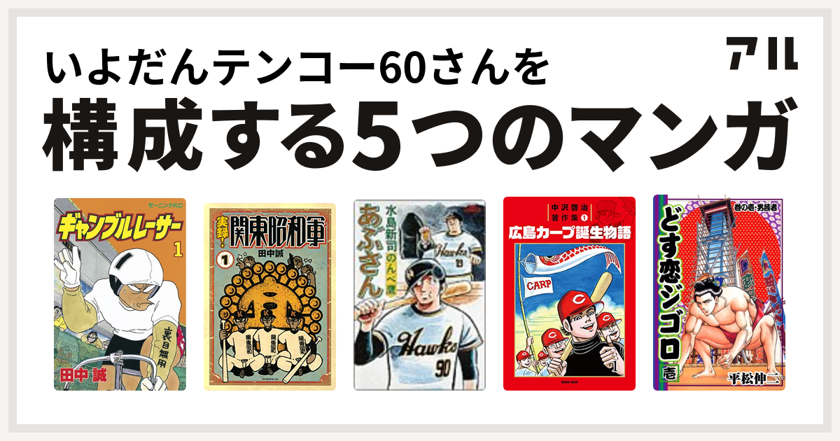 いよだんテンコー60さんを構成するマンガはギャンブルレーサー 実録 関東昭和軍 あぶさん 中沢啓治著作集1 広島カープ誕生物語 どす恋ジゴロ 私を構成する5つのマンガ アル