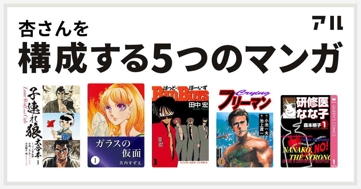 杏さんを構成するマンガは子連れ狼 ガラスの仮面 Badboys クライングフリーマン 研修医 なな子 私を構成する5つのマンガ アル