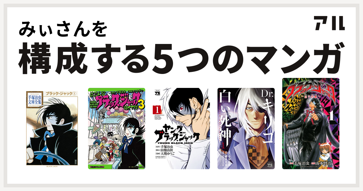 みぃさんを構成するマンガはブラック ジャック こんなブラック ジャックはイヤだ ヤング ブラック ジャック Dr キリコ 白い死神 ブラック ジャック 黒い医師 私を構成する5つのマンガ アル