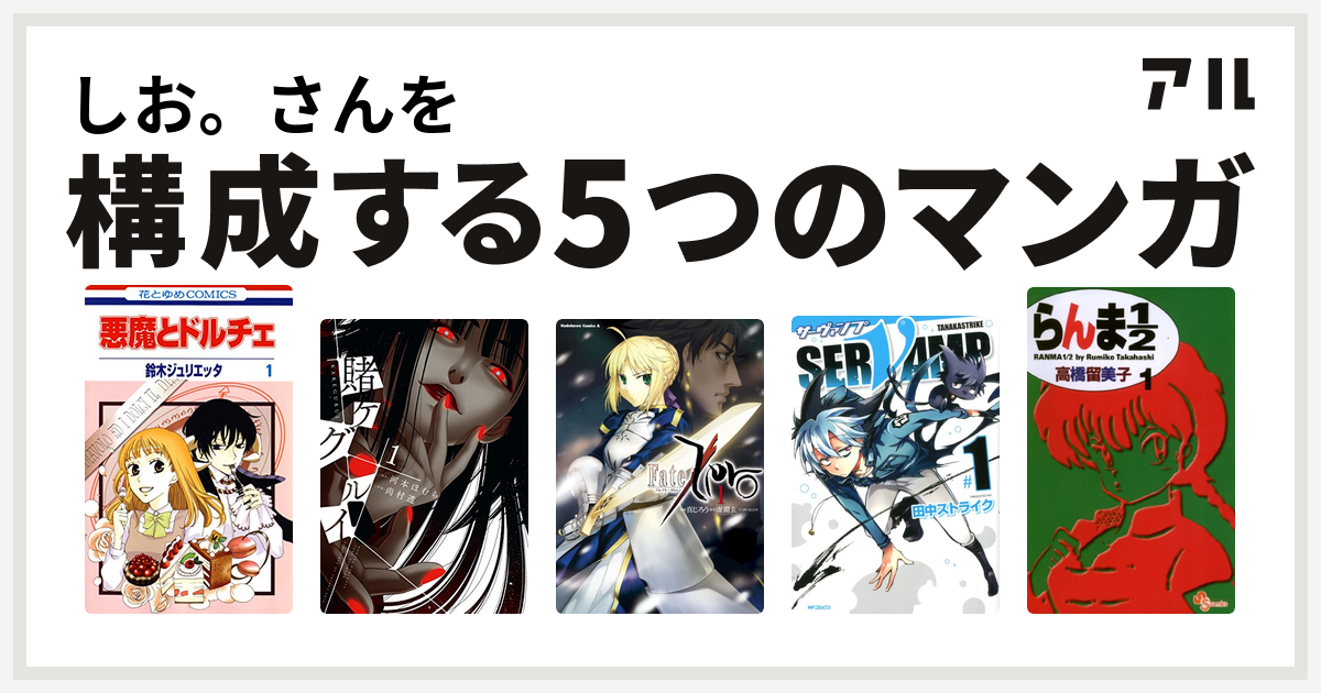 しお さんを構成するマンガは悪魔とドルチェ 賭ケグルイ Fate Zero Servamp サーヴァンプ らんま1 2 私を構成する5つのマンガ アル