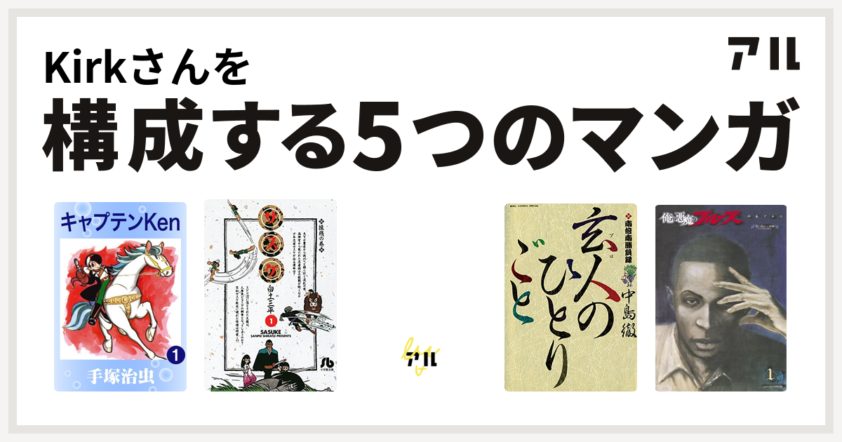 Kirkさんを構成するマンガはキャプテンken サスケ 紫電改のタカ 南倍南勝負録 玄人 プロ のひとりごと 俺と悪魔のブルーズ 私を構成する5つのマンガ アル