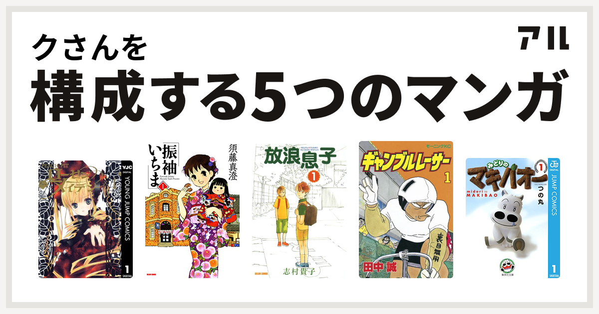 クさんを構成するマンガはローゼンメイデン 振袖いちま 放浪息子 ギャンブルレーサー みどりのマキバオー 私を構成する5つのマンガ アル