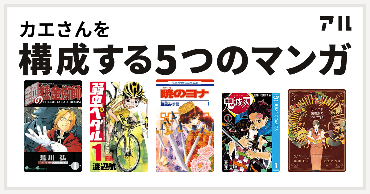 カエさんを構成するマンガは鋼の錬金術師 弱虫ペダル 暁のヨナ 鬼滅の刃 サエズリ図書館のワルツさん 私を構成する5つのマンガ アル