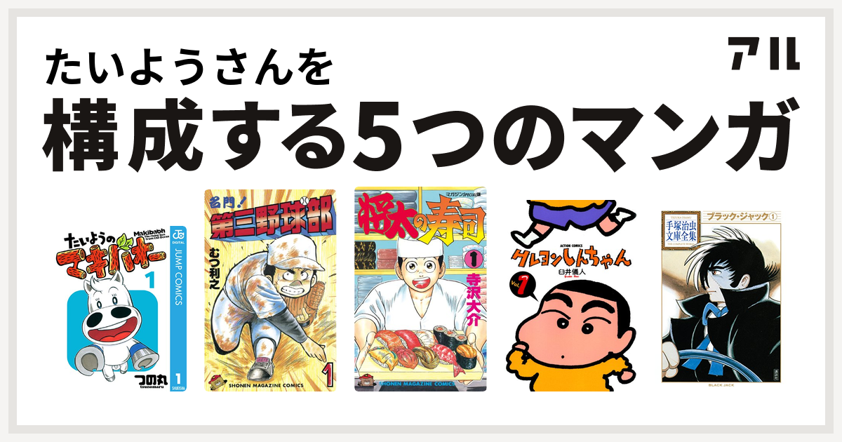 たいようさんを構成するマンガはたいようのマキバオー 名門 第三野球部 将太の寿司 クレヨンしんちゃん ブラック ジャック 私を構成する5つのマンガ アル