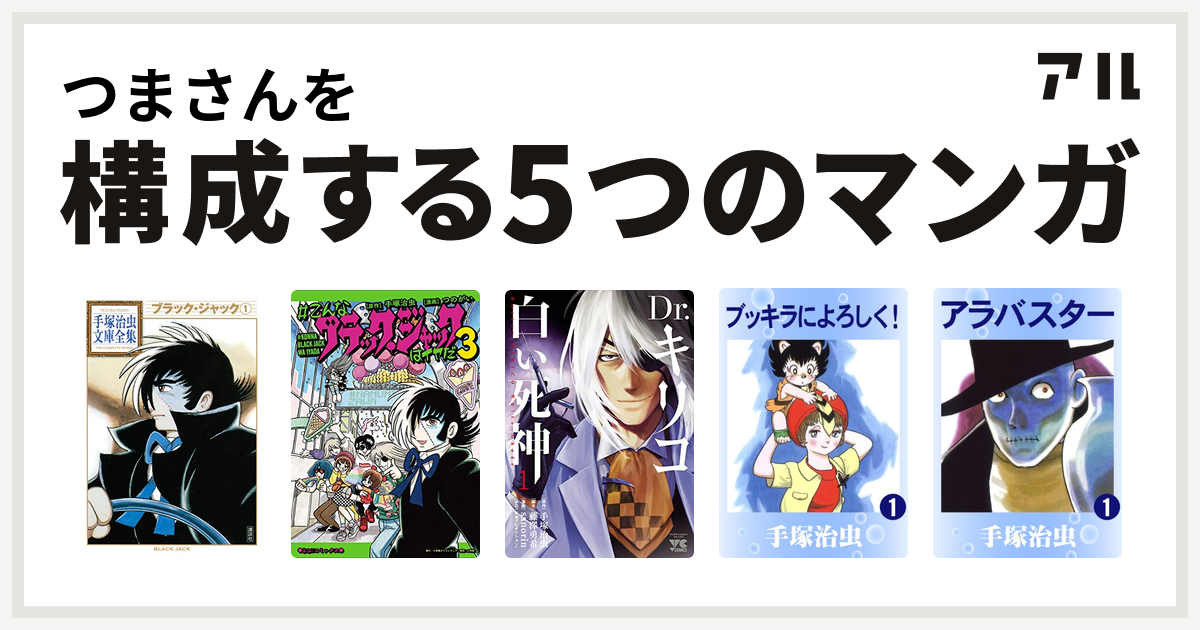 つまさんを構成するマンガはブラック ジャック こんなブラック ジャックはイヤだ Dr キリコ 白い死神 ブッキラによろしく アラバスター 私を構成する5つのマンガ アル