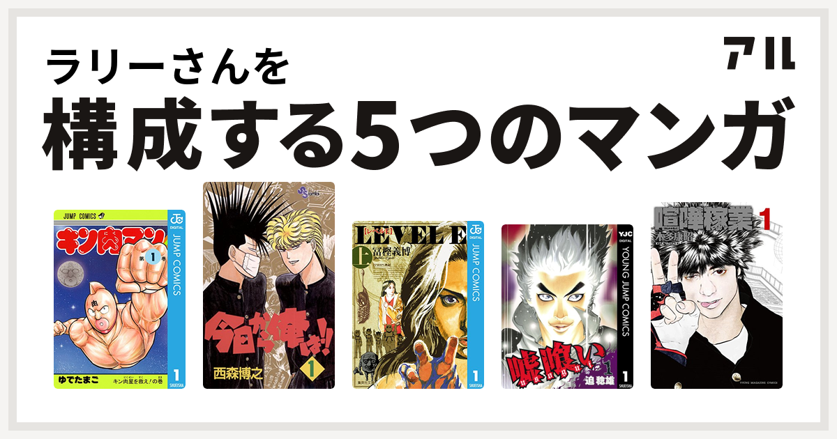 ラリーさんを構成するマンガはキン肉マン 今日から俺は レベルe 嘘喰い 喧嘩稼業 私を構成する5つのマンガ アル