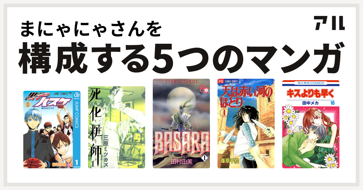 まにゃにゃさんを構成するマンガは黒子のバスケ 死化粧師 Basara 天は赤い河のほとり キスよりも早く 私を構成する5つのマンガ アル